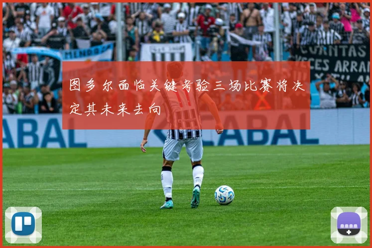图多尔面临关键考验三场比赛将决定其未来去向