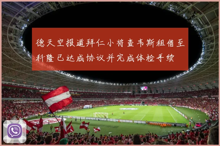德天空报道拜仁小将查韦斯租借至科隆已达成协议并完成体检手续