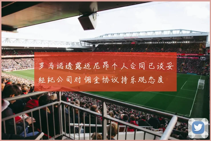 罗马诺透露迈尼昂个人合同已谈妥经纪公司对佣金协议持乐观态度