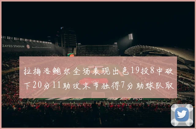 拉梅洛鲍尔全场表现出色19投8中砍下20分11助攻末节独得7分助球队取胜