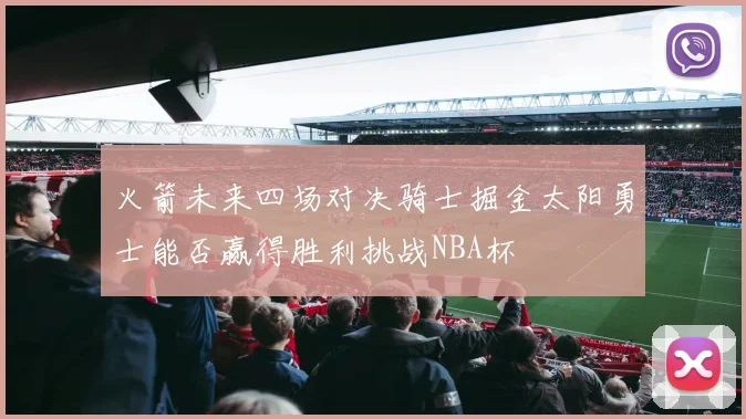 火箭未来四场对决骑士掘金太阳勇士能否赢得胜利挑战NBA杯