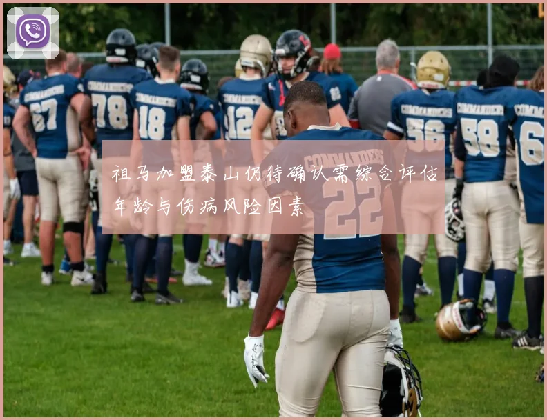 祖马加盟泰山仍待确认需综合评估年龄与伤病风险因素