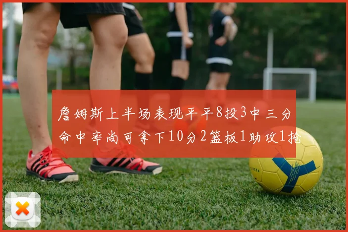 詹姆斯上半场表现平平8投3中三分命中率尚可拿下10分2篮板1助攻1抢断1盖帽