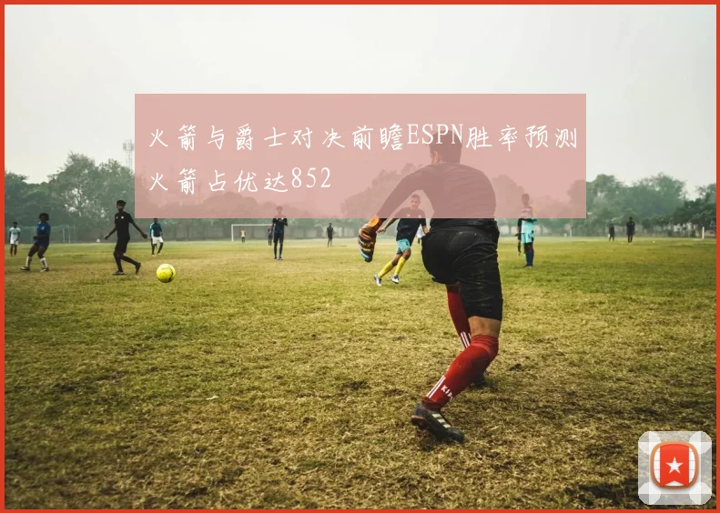 火箭与爵士对决前瞻ESPN胜率预测火箭占优达852