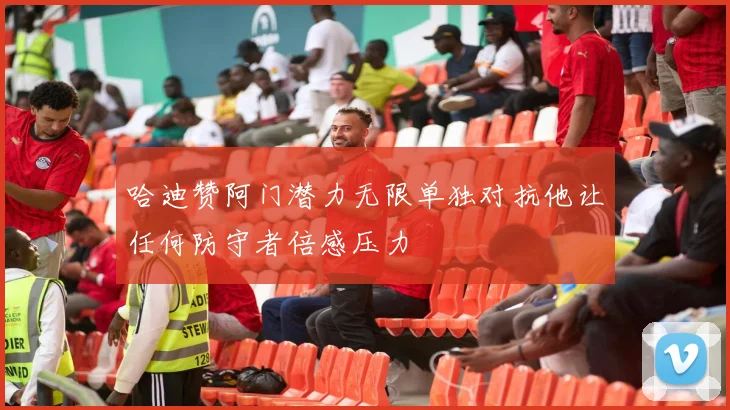 哈迪赞阿门潜力无限单独对抗他让任何防守者倍感压力