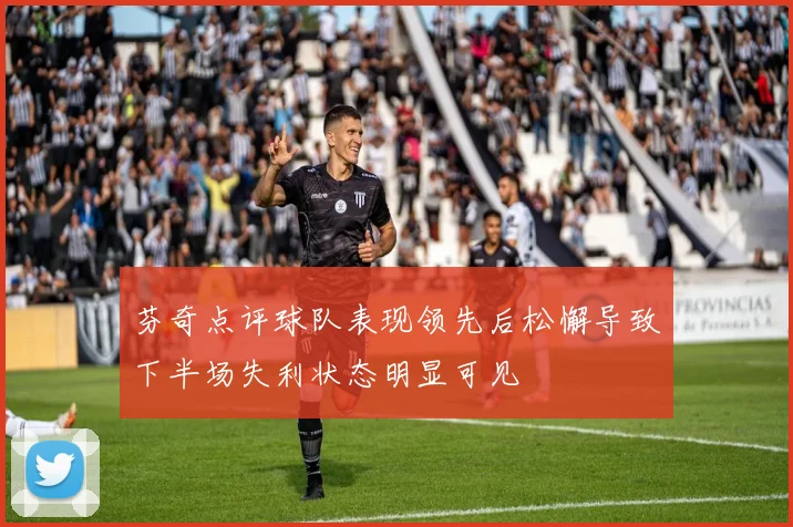 芬奇点评球队表现领先后松懈导致下半场失利状态明显可见